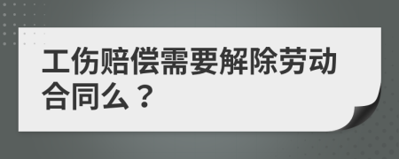 工傷賠償需要解除勞動(dòng)合同么？