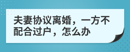 夫妻協(xié)議離婚，一方不配合過戶，怎么辦