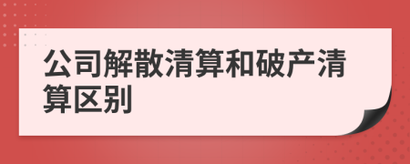 公司解散清算和破產(chǎn)清算區(qū)別