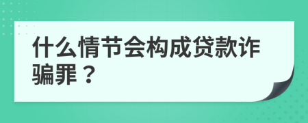 什么情節(jié)會構(gòu)成貸款詐騙罪？