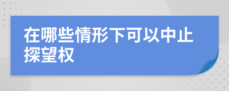 在哪些情形下可以中止探望權(quán)