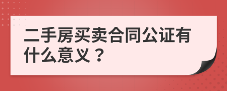 二手房買賣合同公證有什么意義？