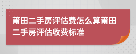 莆田二手房評估費怎么算莆田二手房評估收費標準