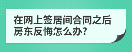 在網(wǎng)上簽居間合同之后房東反悔怎么辦?