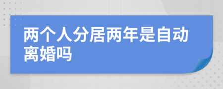 兩個(gè)人分居兩年是自動(dòng)離婚嗎