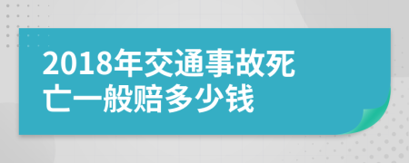 2018年交通事故死亡一般賠多少錢