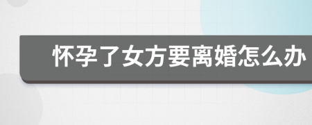 懷孕了女方要離婚怎么辦