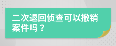 二次退回偵查可以撤銷案件嗎？