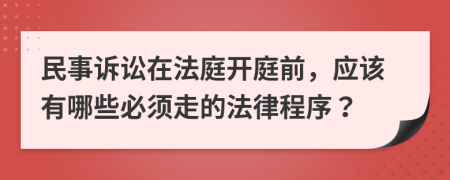 民事訴訟在法庭開庭前，應該有哪些必須走的法律程序？