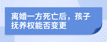離婚一方死亡后，孩子撫養(yǎng)權(quán)能否變更