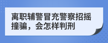 離職輔警冒充警察招搖撞騙，會怎樣判刑