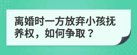 離婚時一方放棄小孩撫養(yǎng)權(quán)，如何爭??？