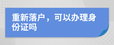 重新落戶，可以辦理身份證嗎