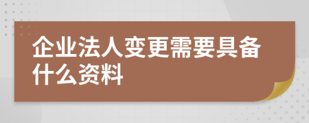 企業(yè)法人變更需要具備什么資料