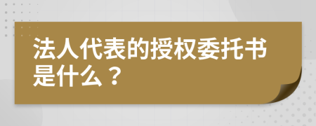 法人代表的授權(quán)委托書是什么？
