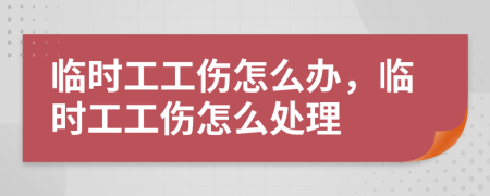 臨時(shí)工工傷怎么辦，臨時(shí)工工傷怎么處理