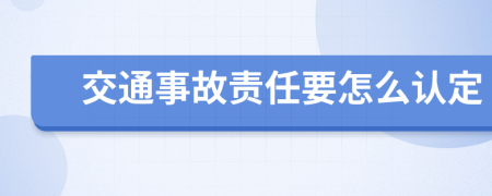 交通事故責(zé)任要怎么認(rèn)定