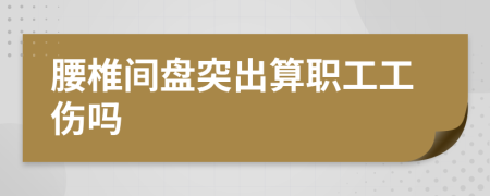 腰椎間盤突出算職工工傷嗎