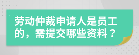 勞動(dòng)仲裁申請(qǐng)人是員工的，需提交哪些資料？