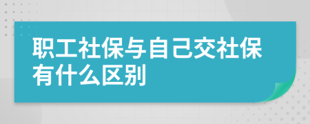 職工社保與自己交社保有什么區(qū)別