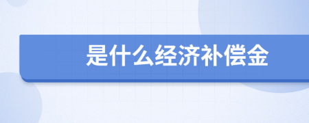 是什么經(jīng)濟(jì)補(bǔ)償金
