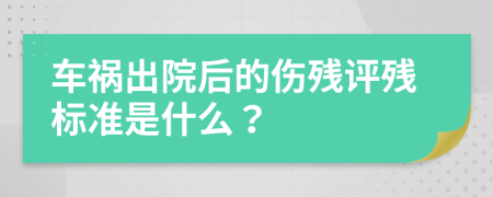 車禍出院后的傷殘?jiān)u殘標(biāo)準(zhǔn)是什么？