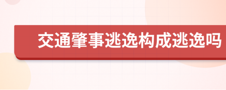 交通肇事逃逸構(gòu)成逃逸嗎
