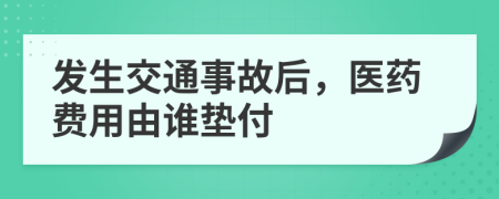 發(fā)生交通事故后，醫(yī)藥費(fèi)用由誰墊付