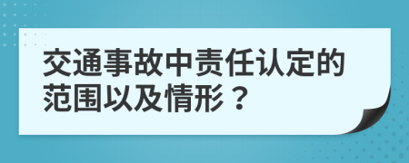 交通事故中責(zé)任認(rèn)定的范圍以及情形？