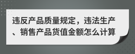 違反產品質量規(guī)定，違法生產、銷售產品貨值金額怎么計算