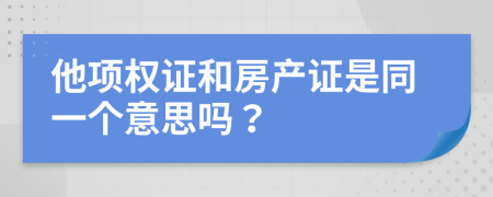 他項(xiàng)權(quán)證和房產(chǎn)證是同一個(gè)意思嗎？