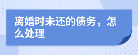 離婚時(shí)未還的債務(wù)，怎么處理