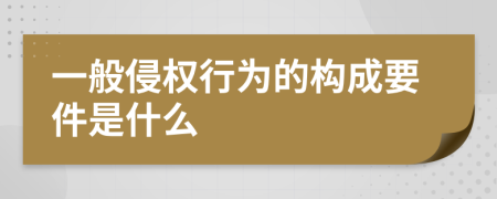 一般侵權(quán)行為的構(gòu)成要件是什么