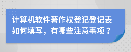計(jì)算機(jī)軟件著作權(quán)登記登記表如何填寫，有哪些注意事項(xiàng)？