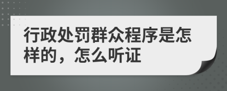 行政處罰群眾程序是怎樣的，怎么聽證