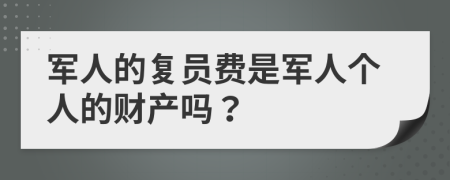 軍人的復(fù)員費(fèi)是軍人個(gè)人的財(cái)產(chǎn)嗎？