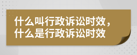 什么叫行政訴訟時(shí)效，什么是行政訴訟時(shí)效