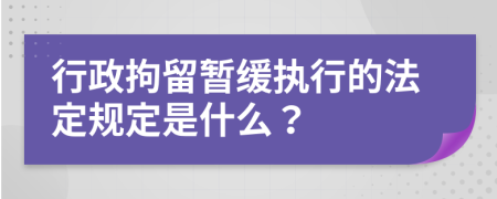 行政拘留暫緩執(zhí)行的法定規(guī)定是什么？