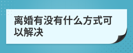 離婚有沒有什么方式可以解決