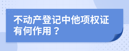不動(dòng)產(chǎn)登記中他項(xiàng)權(quán)證有何作用？