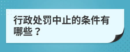 行政處罰中止的條件有哪些？