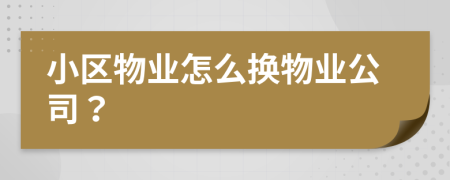 小區(qū)物業(yè)怎么換物業(yè)公司？