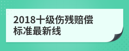 2018十級(jí)傷殘賠償標(biāo)準(zhǔn)最新線