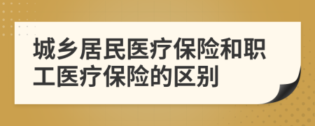 城鄉(xiāng)居民醫(yī)療保險和職工醫(yī)療保險的區(qū)別