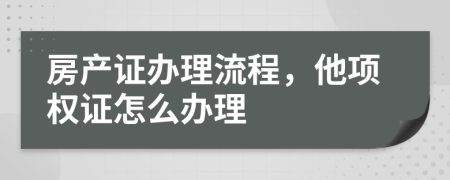 房產證辦理流程，他項權證怎么辦理