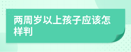 兩周歲以上孩子應(yīng)該怎樣判