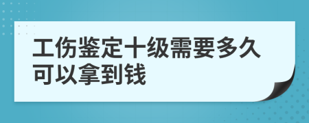工傷鑒定十級需要多久可以拿到錢