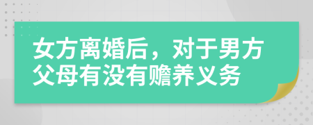 女方離婚后，對于男方父母有沒有贍養(yǎng)義務