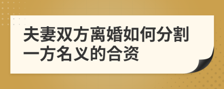 夫妻雙方離婚如何分割一方名義的合資