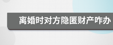 離婚時對方隱匿財產(chǎn)咋辦